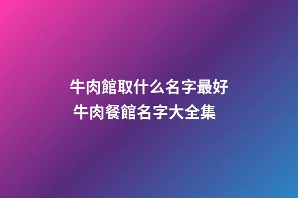 牛肉館取什么名字最好 牛肉餐館名字大全集-第1張-店鋪起名-玄機(jī)派